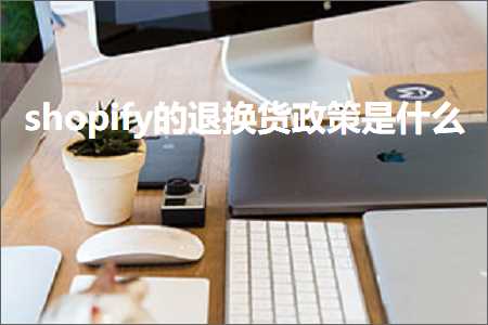 三明网站推广 跨境电商知识:shopify的退换货政策是什么